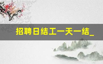 招聘日结工一天一结_附近找日结工