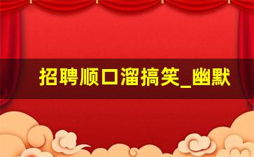 招聘顺口溜搞笑_幽默吸引人的招聘文案