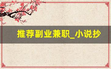 推荐副业兼职_小说抄写员兼职