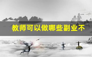 教师可以做哪些副业不违规