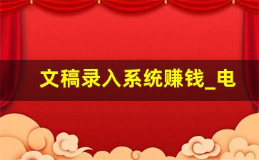 文稿录入系统赚钱_电子书录入赚钱平台
