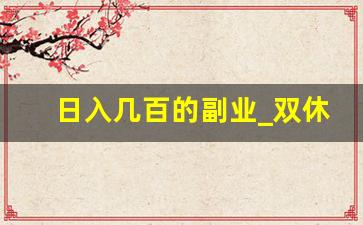 日入几百的副业_双休日做什么副业赚钱