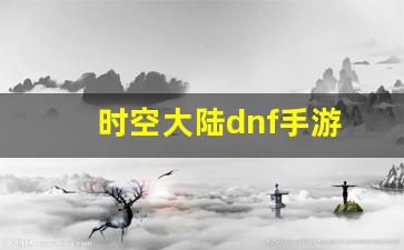 时空大陆dnf手游