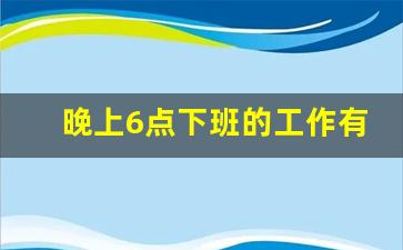 晚上6点下班的工作有哪些_十大混吃等死工作排行