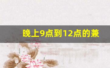晚上9点到12点的兼职_晚上八点到十二点兼职有什么工作