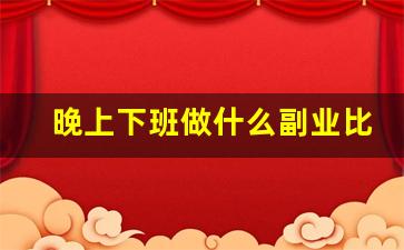 晚上下班做什么副业比较好