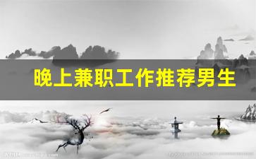 晚上兼职工作推荐男生