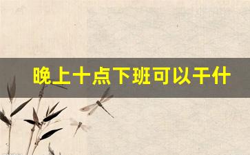 晚上十点下班可以干什么副业