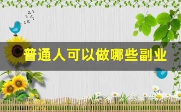普通人可以做哪些副业赚钱_做副业赚钱的方式有哪些