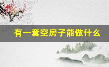 有一套空房子能做什么生意_现在最火的小本生意