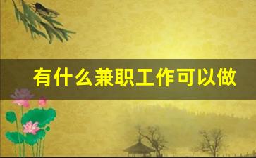 有什么兼职工作可以做的_有哪些可以兼职的工作