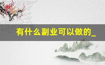 有什么副业可以做的_上班无聊可以做的兼职