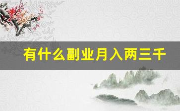 有什么副业月入两三千_两三千的副业