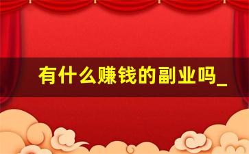 有什么赚钱的副业吗_上班无聊可以做的兼职