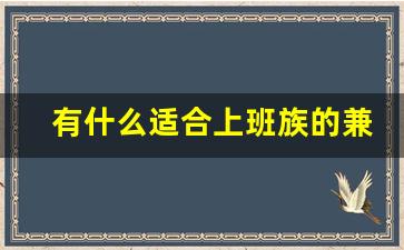 有什么适合上班族的兼职副业吗