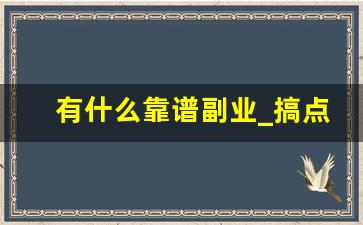 有什么靠谱副业_搞点啥副业比较好