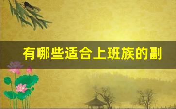 有哪些适合上班族的副业_上班族兼职副业有什么