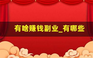 有啥赚钱副业_有哪些可以赚钱的副业
