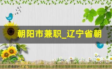 朝阳市兼职_辽宁省朝阳市钟点工最新招聘