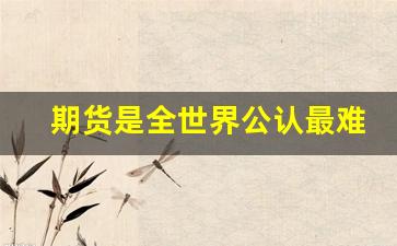 期货是全世界公认最难的吗_期货大彻大悟后很简单