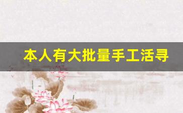 本人有大批量手工活寻加工户_找长期合作加工手工活