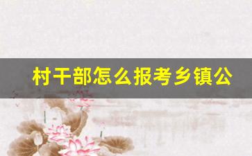 村干部怎么报考乡镇公务员_村委会上班有五险一金吗