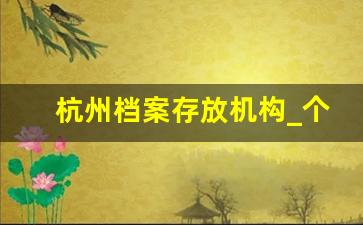 杭州档案存放机构_个人档案托管怎么办理