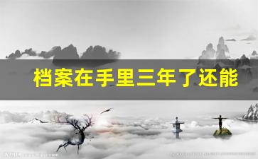档案在手里三年了还能存吗