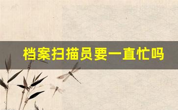 档案扫描员要一直忙吗