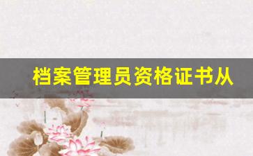 档案管理员资格证书从哪里报名_档案员工资一般是多少