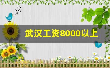 武汉工资8000以上普工的厂_武汉什么厂工资高待遇好