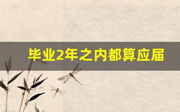 毕业2年之内都算应届吗_应届生不小心交了社保怎么办