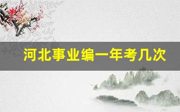 河北事业编一年考几次_2024事业编几月份考