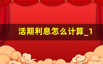 活期利息怎么计算_1万元一年利息怎么计算