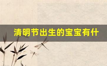 清明节出生的宝宝有什么说法_公祭日出生的宝宝怎么样