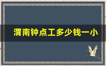 渭南钟点工多少钱一小时_钟点工收费标准