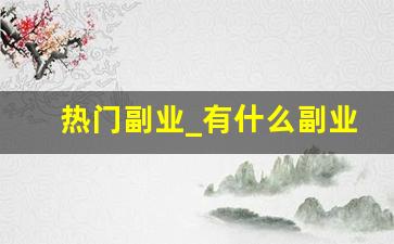 热门副业_有什么副业可以在家做的