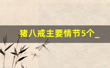 猪八戒主要情节5个_猪八戒正面评价及相关情节