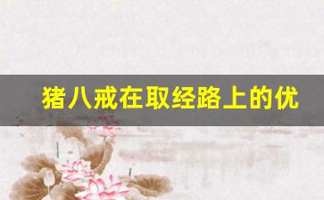 猪八戒在取经路上的优点