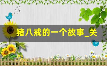 猪八戒的一个故事_关于猪八戒的小故事
