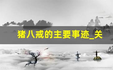猪八戒的主要事迹_关于猪八戒的故事情节