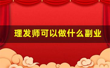 理发师可以做什么副业_理发店里适合摆什么东西来卖