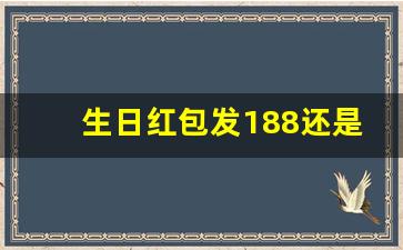 生日红包发188还是200_168和198和188哪个数字吉利
