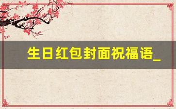 生日红包封面祝福语_生日红包标题