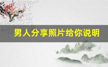 男人分享照片给你说明什么