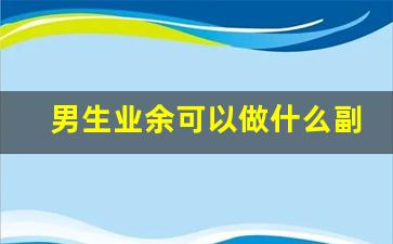男生业余可以做什么副业