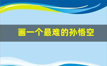 画一个最难的孙悟空