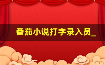 番茄小说打字录入员_番茄小说打字录入员特色