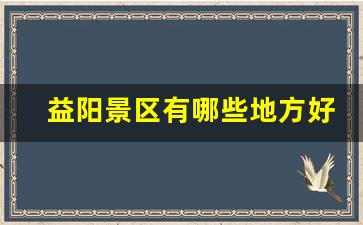 益阳景区有哪些地方好玩_益阳玩的地方免费景点