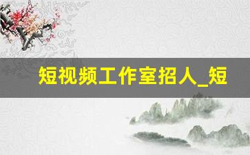 短视频工作室招人_短视频后期制作招聘